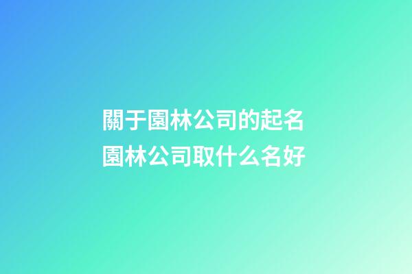 關于園林公司的起名 園林公司取什么名好-第1張-公司起名-玄機派